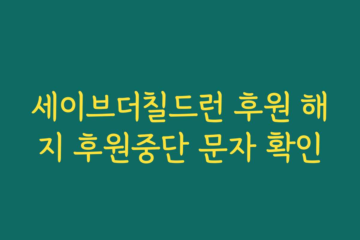 세이브더칠드런 후원 해지 후원중단 문자 확인