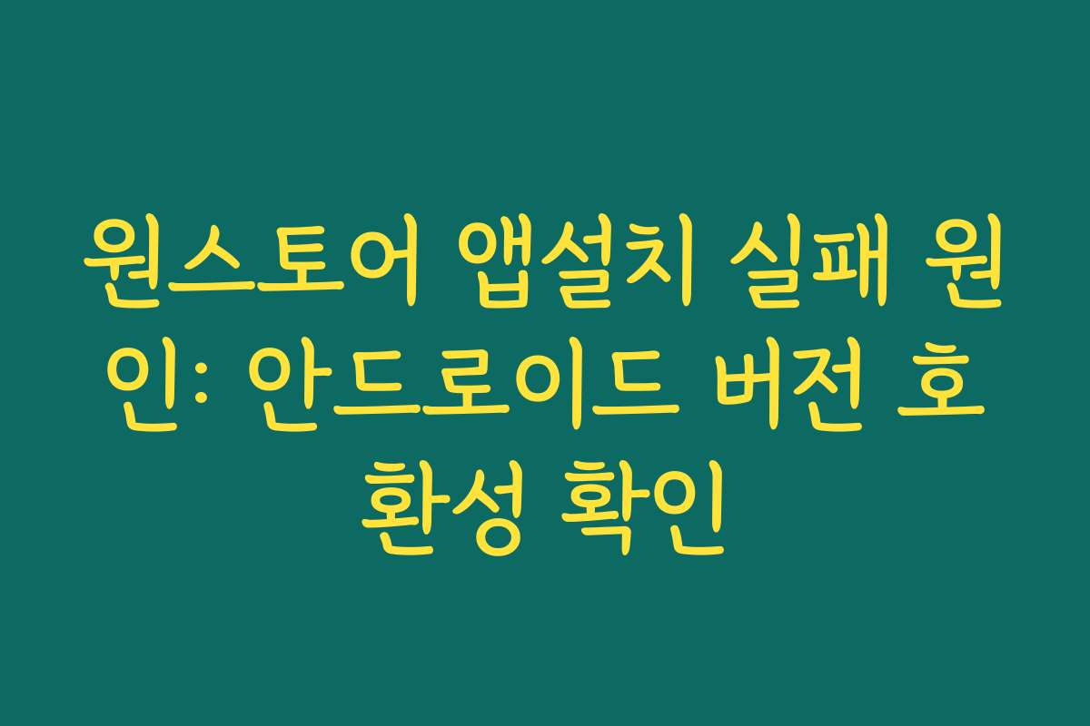 원스토어 앱설치 실패 원인: 안드로이드 버전 호환성 확인
