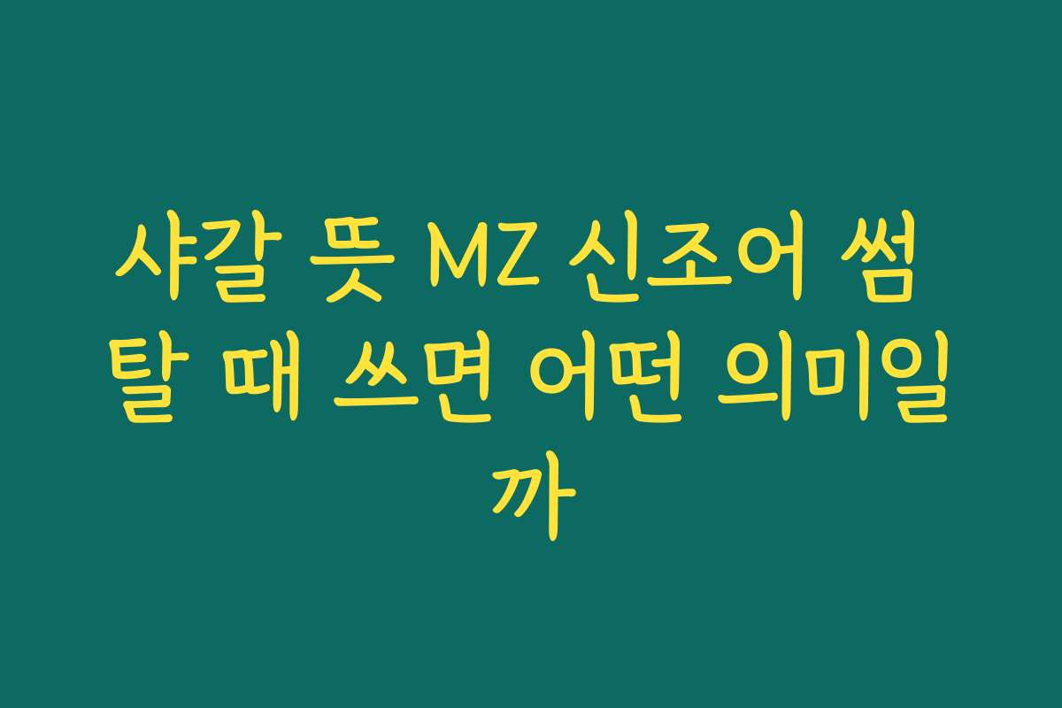 샤갈 뜻 MZ 신조어 썸 탈 때 쓰면 어떤 의미일까