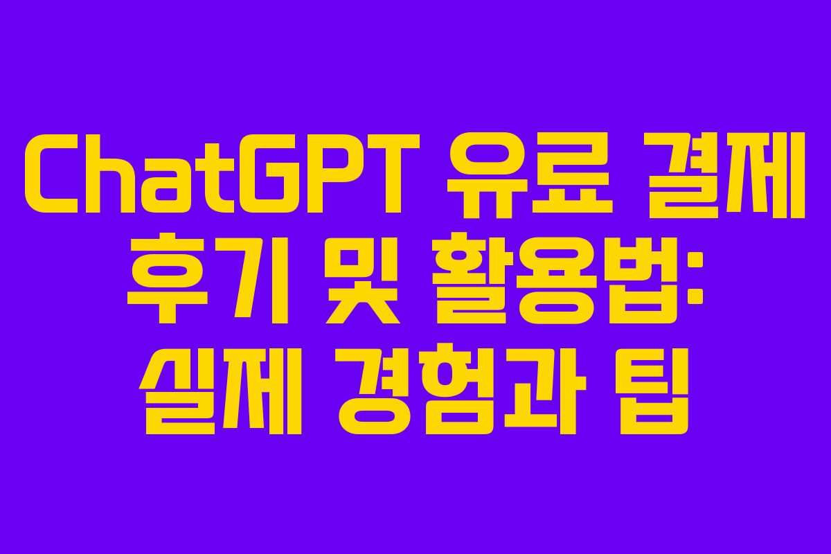 ChatGPT 유료 결제 후기 및 활용법: 실제 경험과 팁