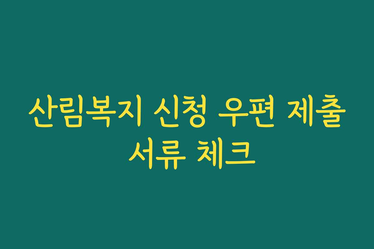 산림복지 신청 우편 제출 서류 체크