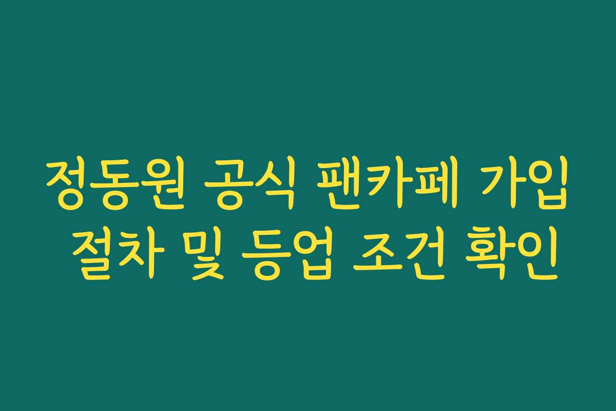 정동원 공식 팬카페 가입 절차 및 등업 조건 확인