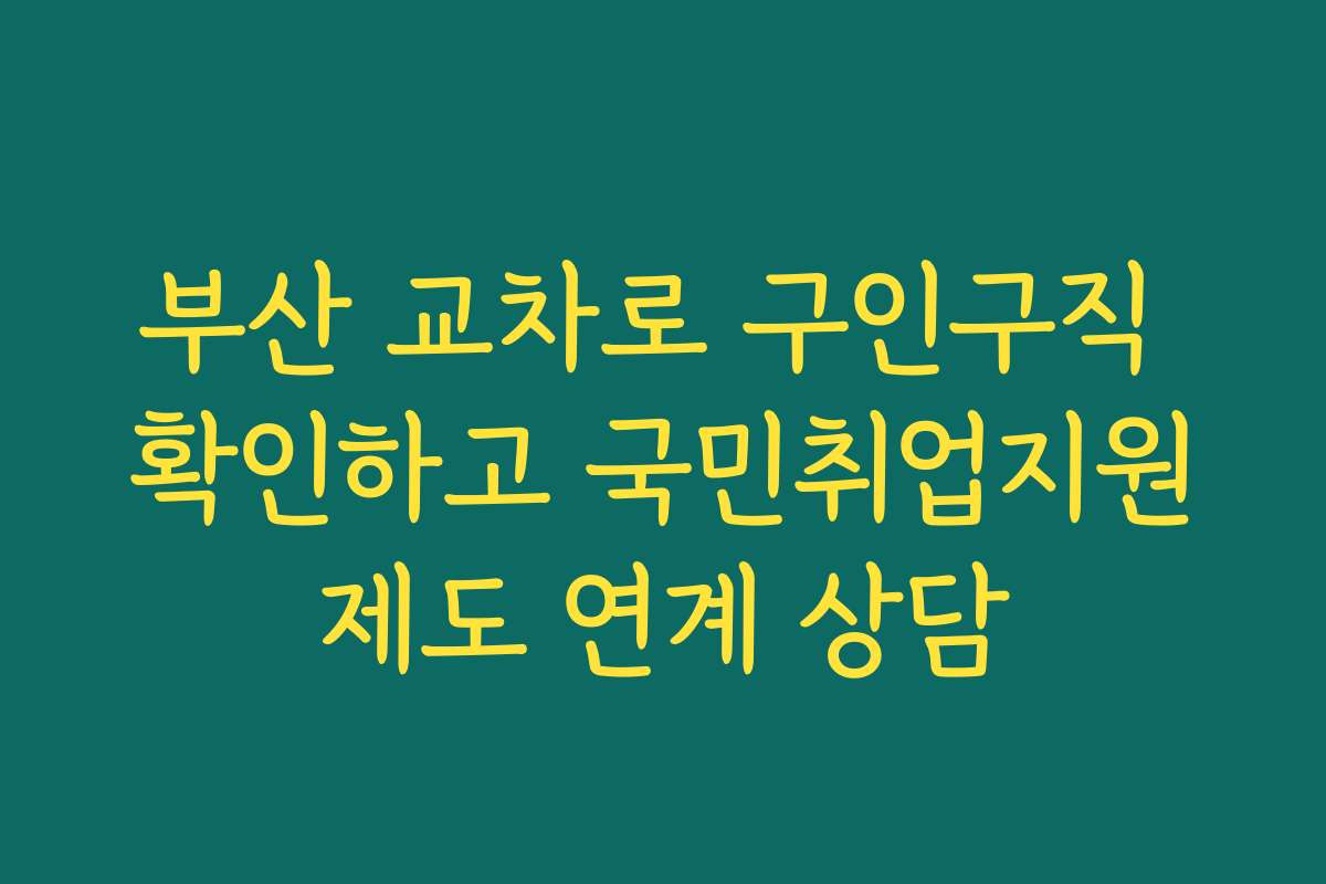 부산 교차로 구인구직 확인하고 국민취업지원제도 연계 상담