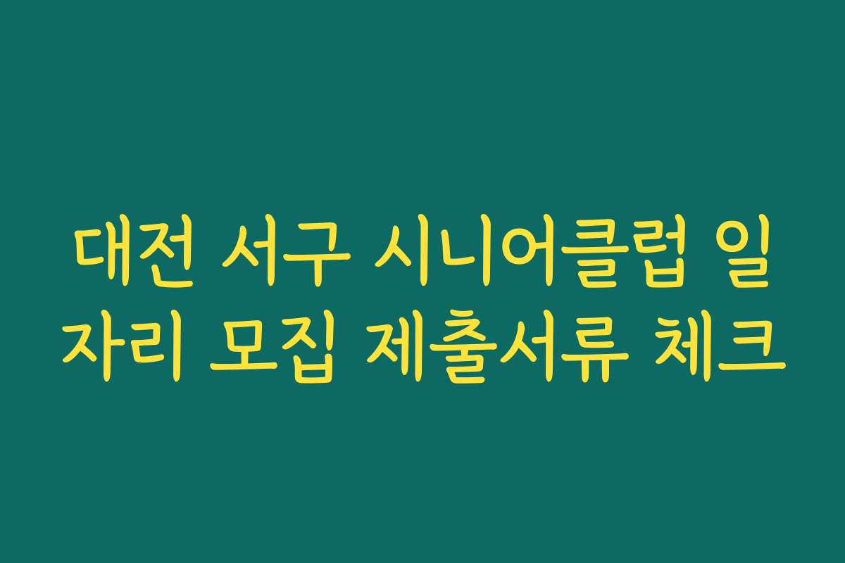 대전 서구 시니어클럽 일자리 모집 제출서류 체크