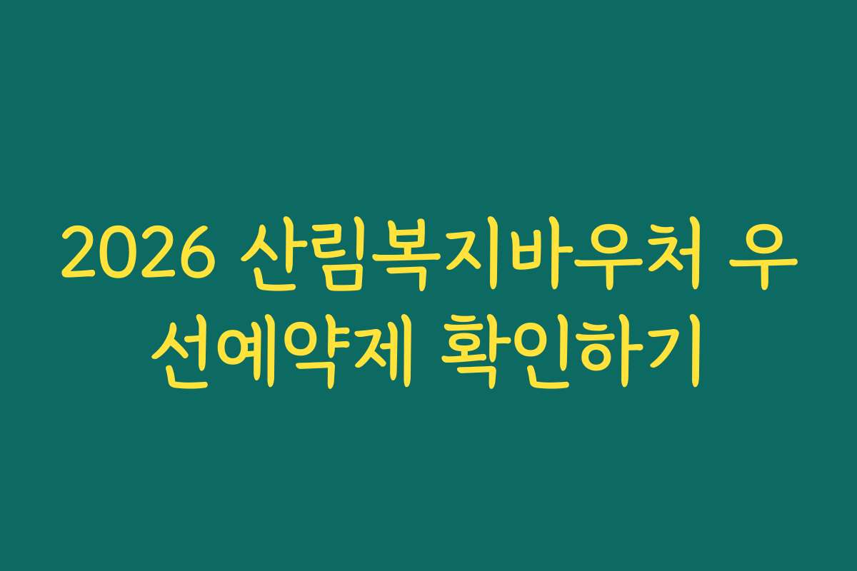 2026 산림복지바우처 우선예약제 확인하기