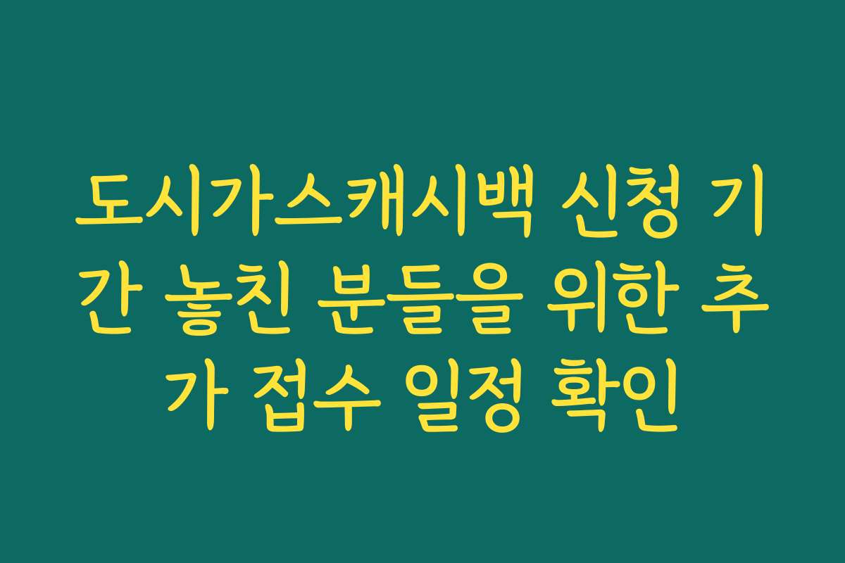 도시가스캐시백 신청 기간 놓친 분들을 위한 추가 접수 일정 확인