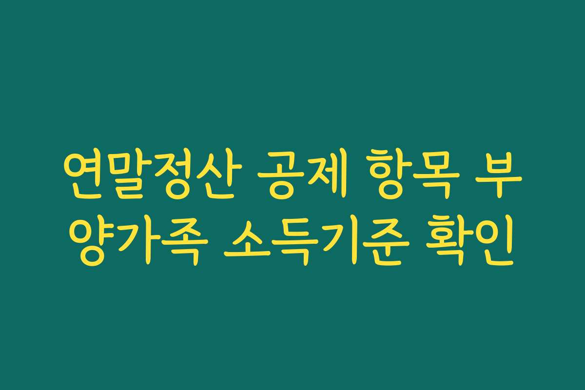 연말정산 공제 항목 부양가족 소득기준 확인