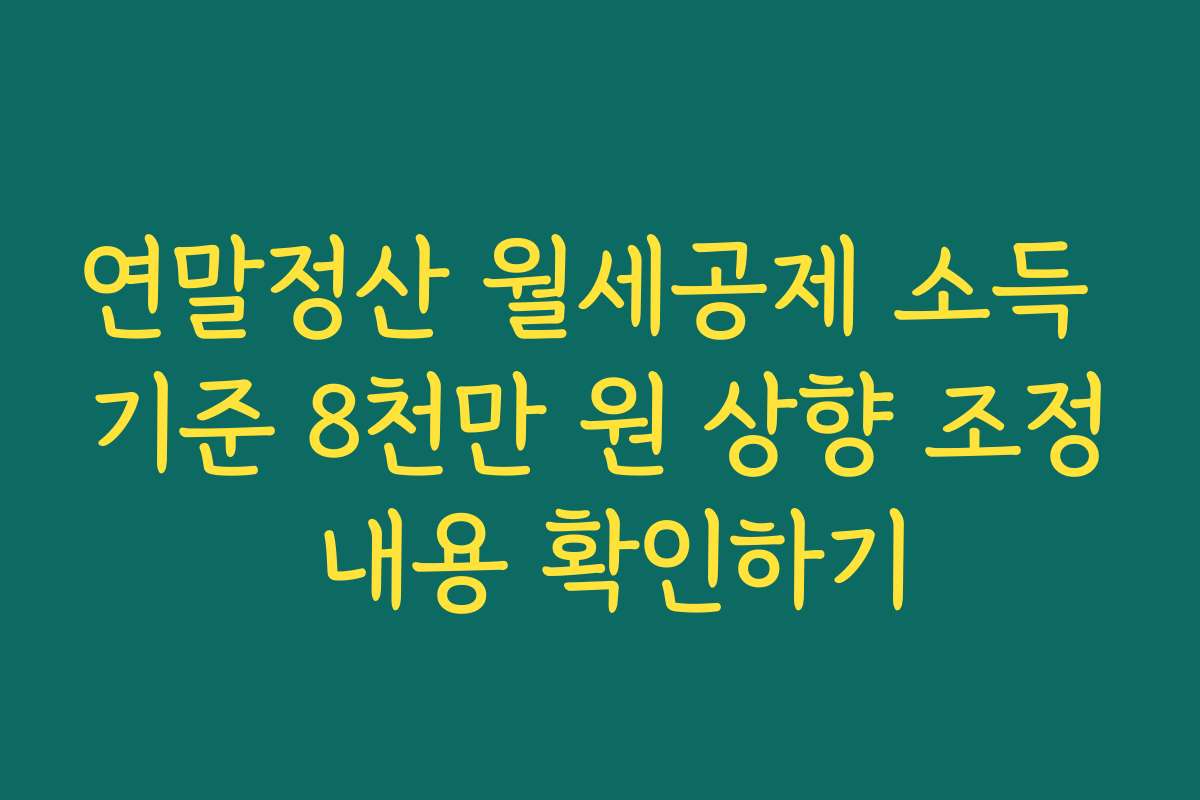 연말정산 월세공제 소득 기준 8천만 원 상향 조정 내용 확인하기
