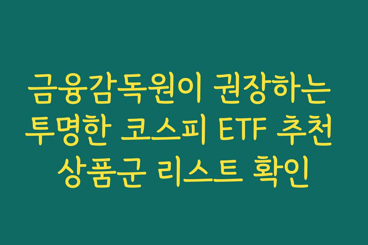 금융감독원이 권장하는 투명한 코스피 ETF 추천 상품군 리스트 확인