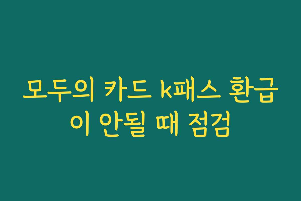모두의 카드 k패스 환급이 안될 때 점검