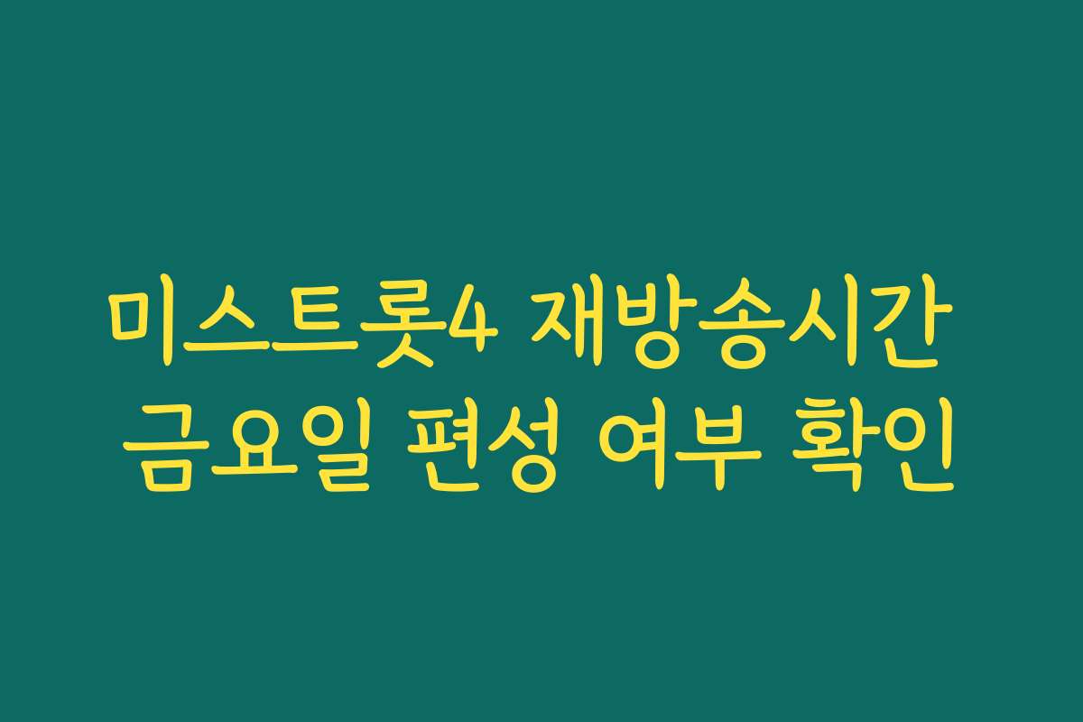 미스트롯4 재방송시간 금요일 편성 여부 확인