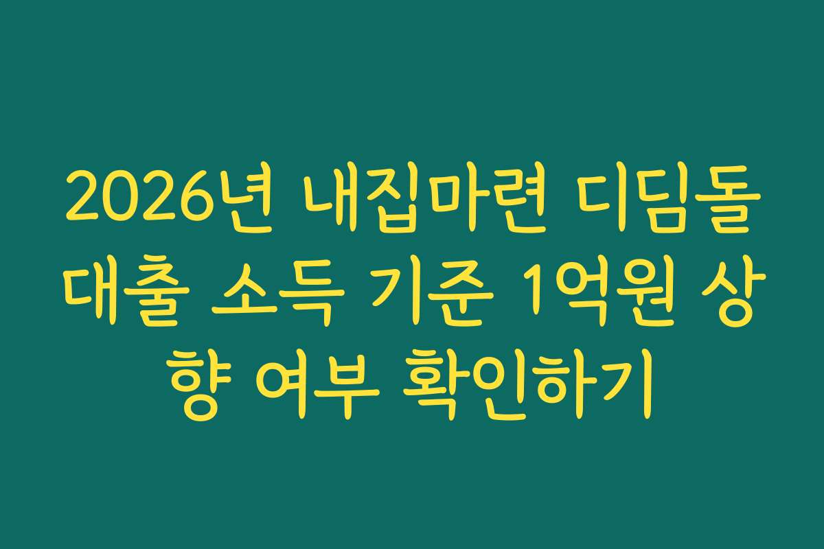 2026년 내집마련 디딤돌대출 소득 기준 1억원 상향 여부 확인하기