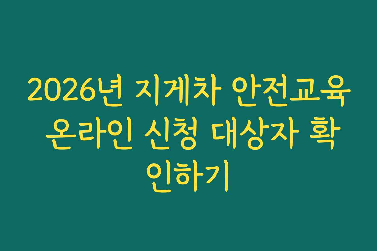 2026년 지게차 안전교육 온라인 신청 대상자 확인하기