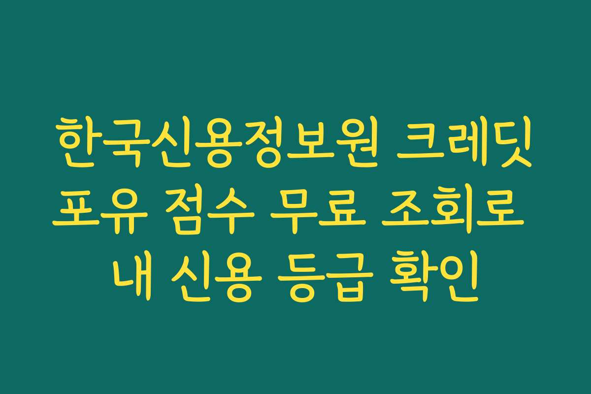 한국신용정보원 크레딧포유 점수 무료 조회로 내 신용 등급 확인
