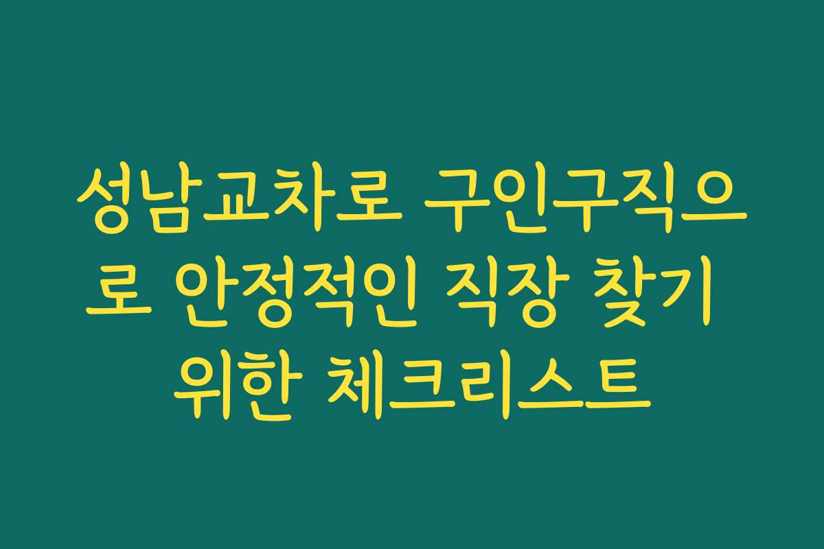 성남교차로 구인구직으로 안정적인 직장 찾기 위한 체크리스트