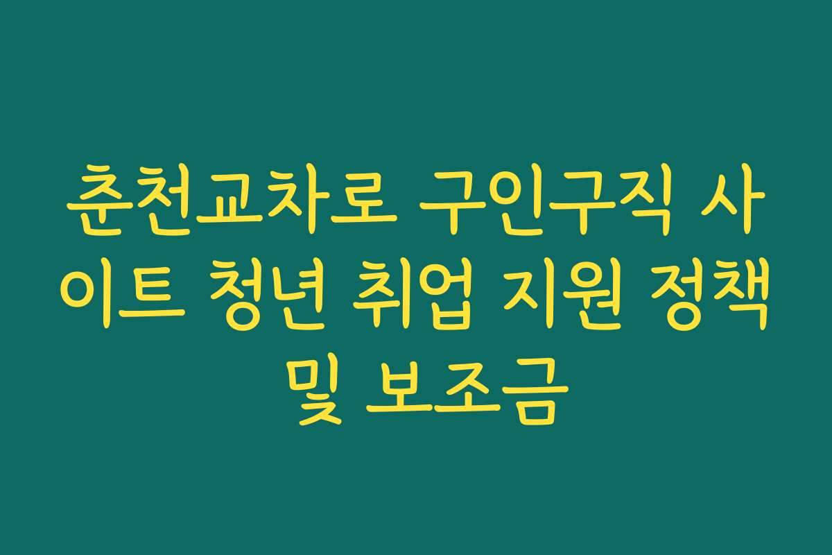 춘천교차로 구인구직 사이트 청년 취업 지원 정책 및 보조금