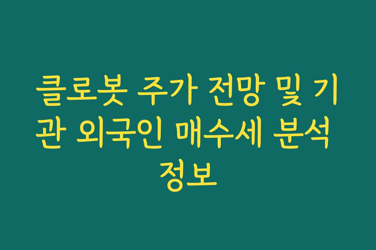 클로봇 주가 전망 및 기관 외국인 매수세 분석 정보