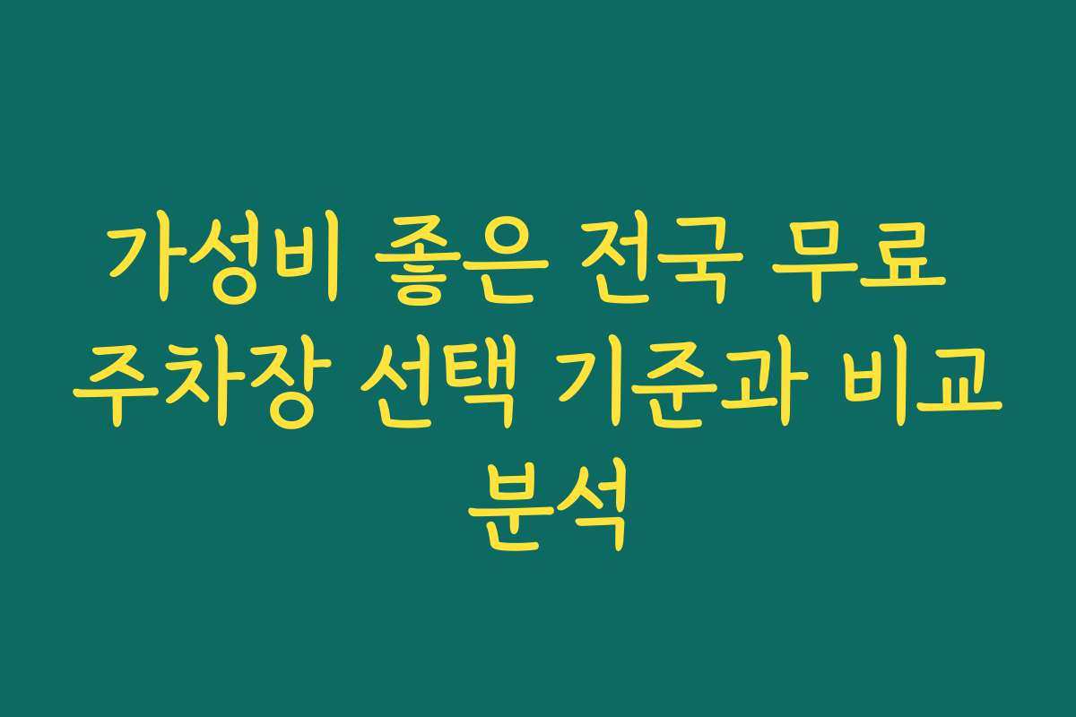 가성비 좋은 전국 무료 주차장 선택 기준과 비교 분석