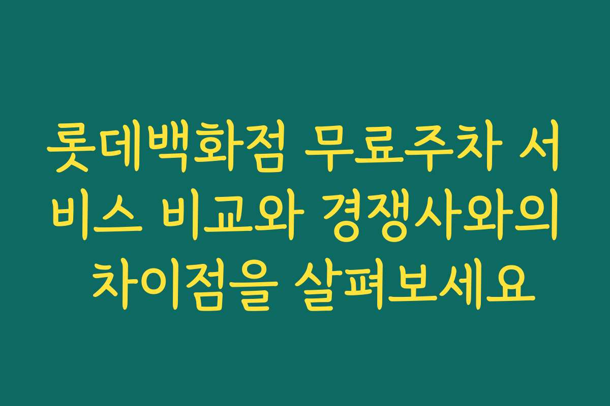 롯데백화점 무료주차 서비스 비교와 경쟁사와의 차이점을 살펴보세요