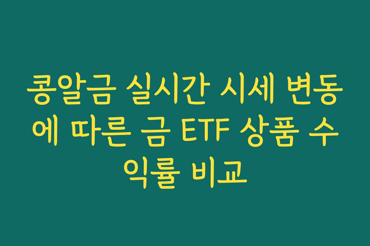 콩알금 실시간 시세 변동에 따른 금 ETF 상품 수익률 비교