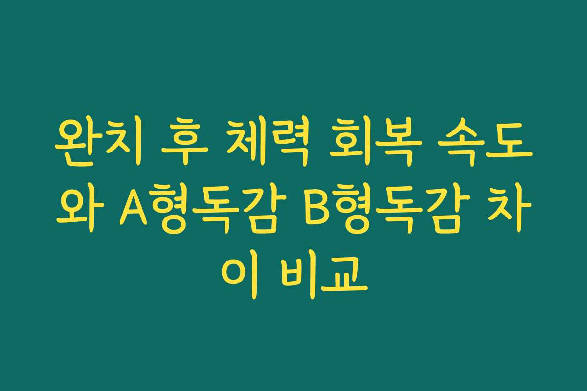 완치 후 체력 회복 속도와 A형독감 B형독감 차이 비교