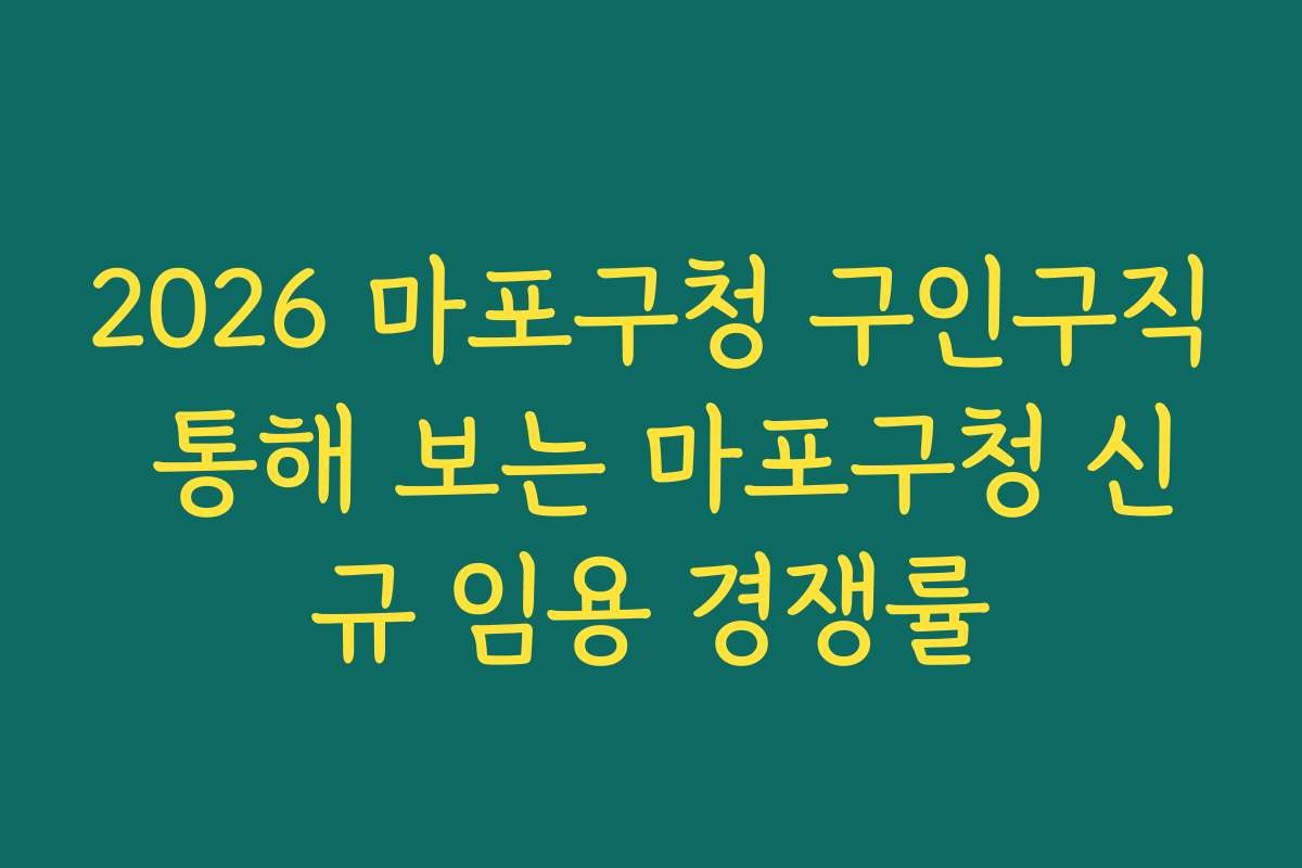 2026 마포구청 구인구직 통해 보는 마포구청 신규 임용 경쟁률