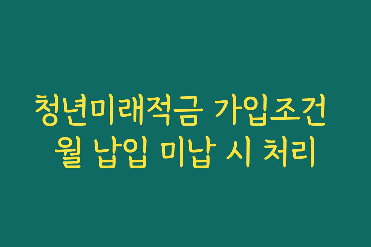 청년미래적금 가입조건 월 납입 미납 시 처리