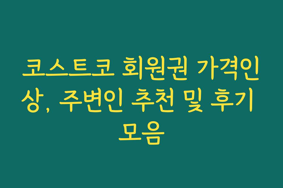 코스트코 회원권 가격인상, 주변인 추천 및 후기 모음