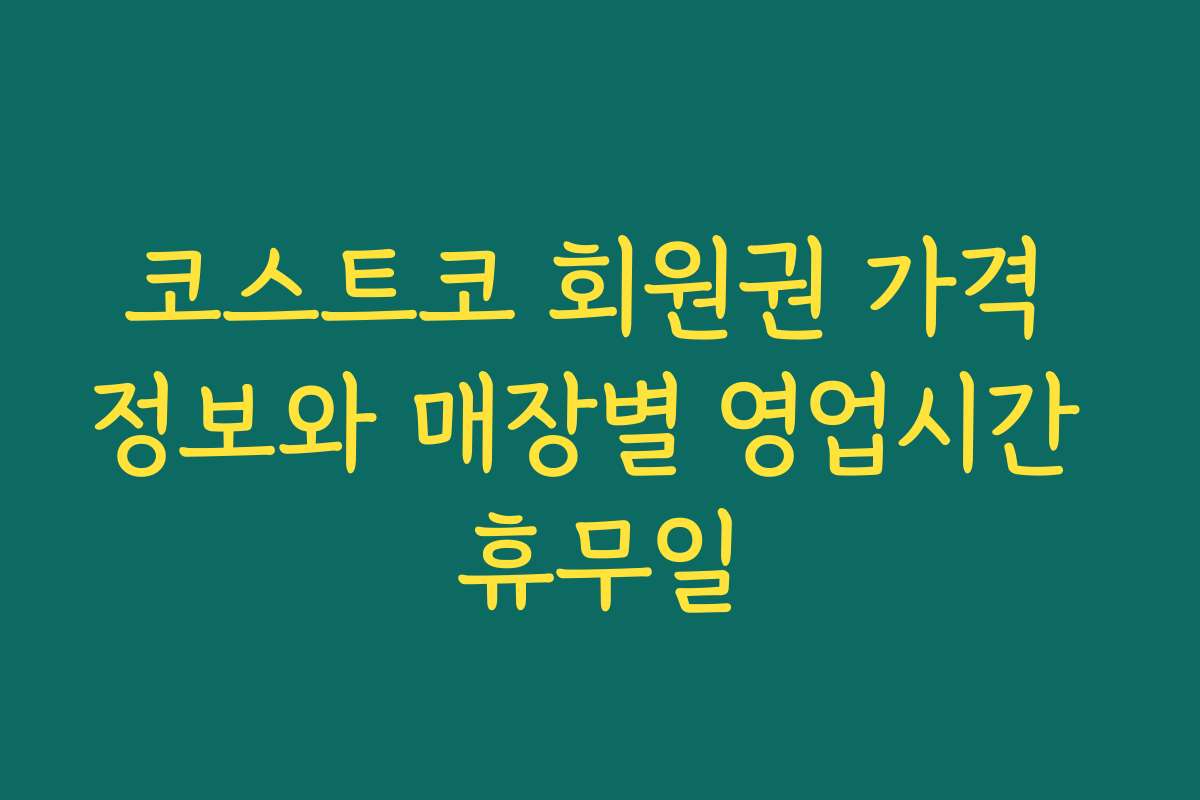 코스트코 회원권 가격 정보와 매장별 영업시간 휴무일