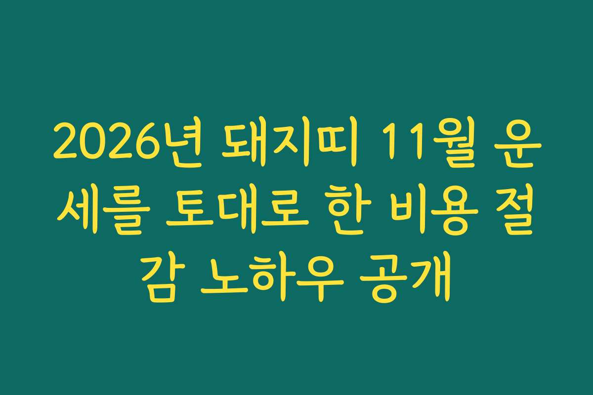 2026년 돼지띠 11월 운세를 토대로 한 비용 절감 노하우 공개