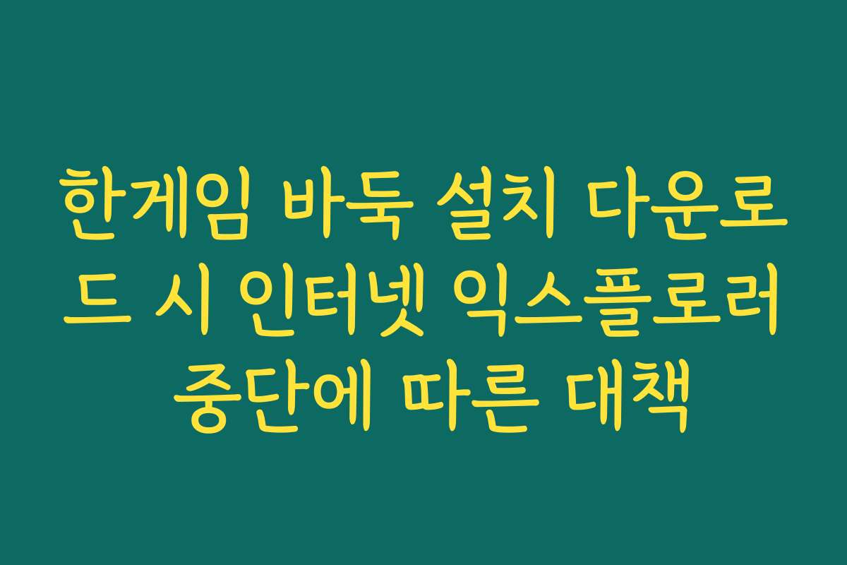 한게임 바둑 설치 다운로드 시 인터넷 익스플로러 중단에 따른 대책