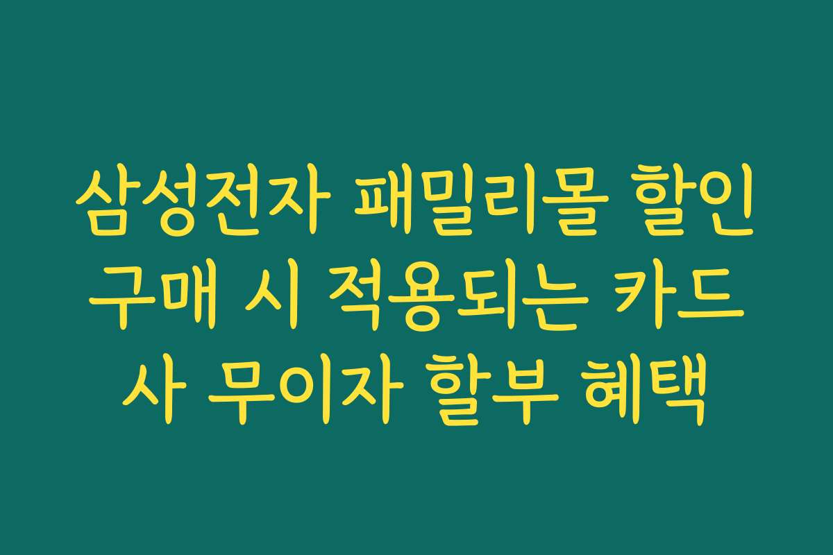 삼성전자 패밀리몰 할인구매 시 적용되는 카드사 무이자 할부 혜택