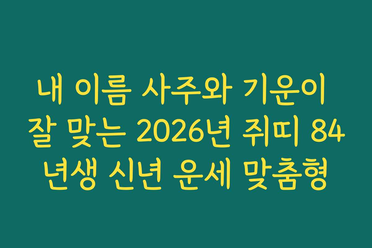 내 이름 사주와 기운이 잘 맞는 2026년 쥐띠 84년생 신년 운세 맞춤형