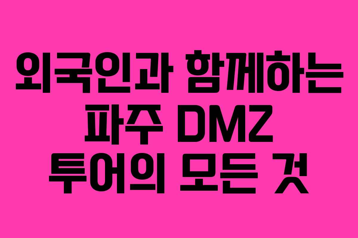 외국인과 함께하는 파주 DMZ 투어의 모든 것