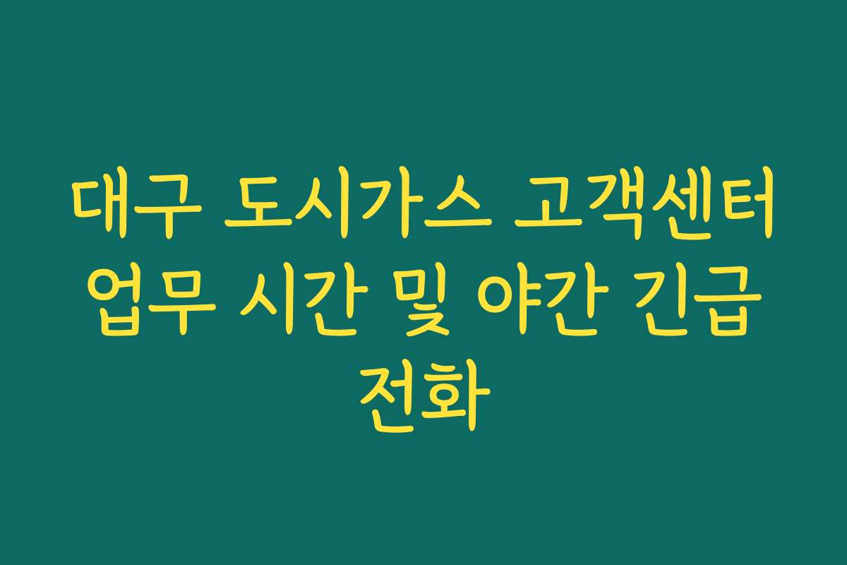 대구 도시가스 고객센터 업무 시간 및 야간 긴급 전화