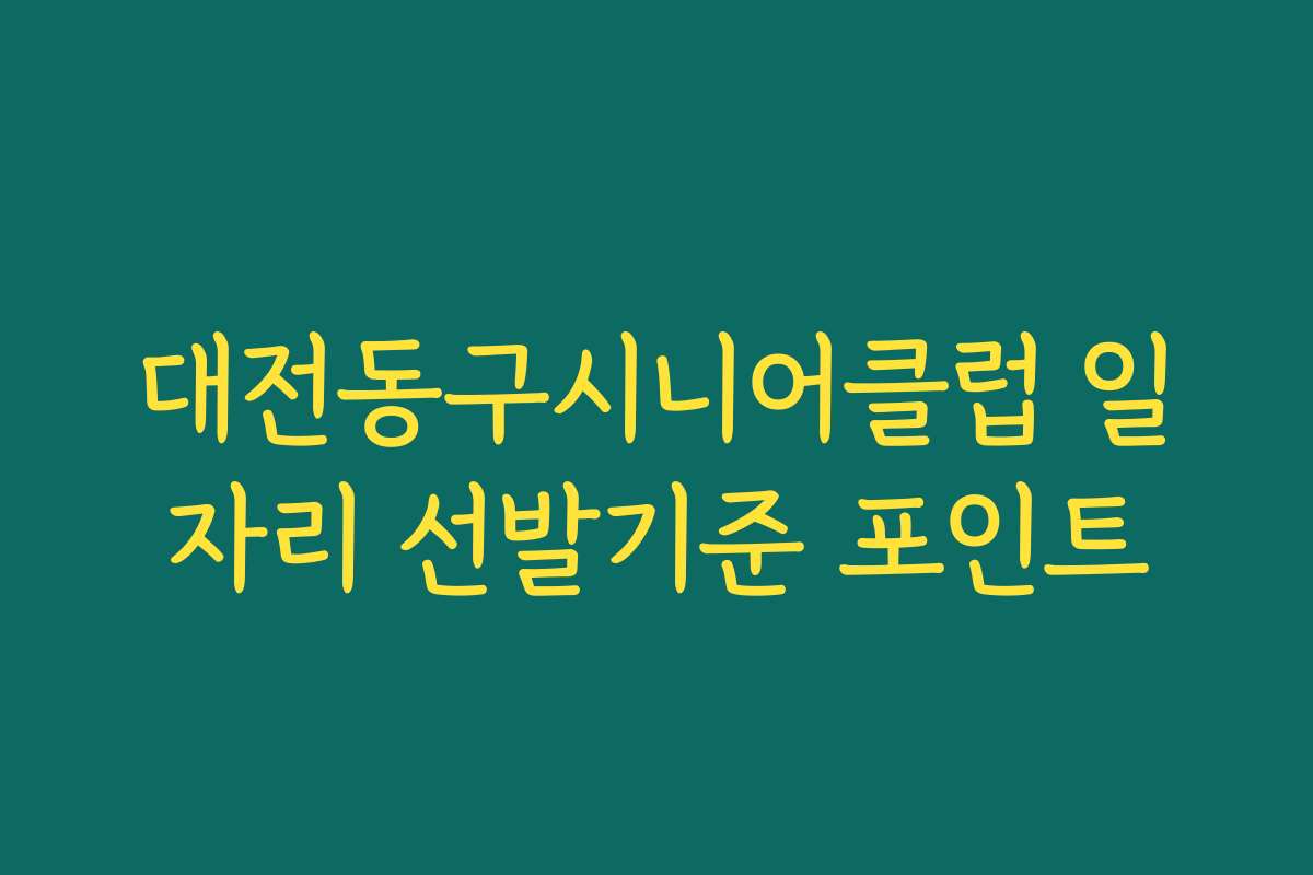 대전동구시니어클럽 일자리 선발기준 포인트