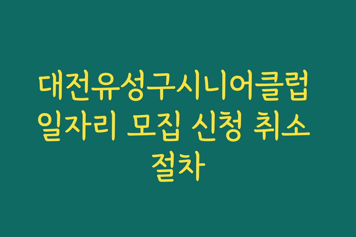 대전유성구시니어클럽 일자리 모집 신청 취소 절차