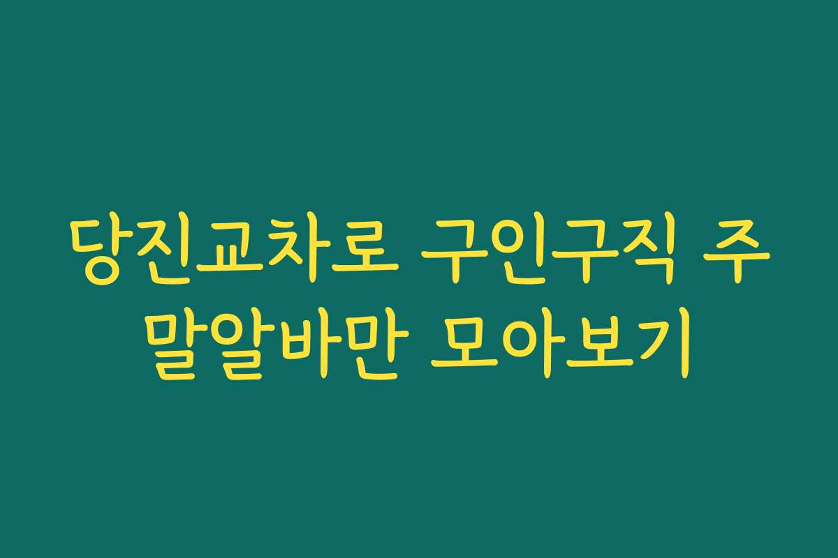 당진교차로 구인구직 주말알바만 모아보기