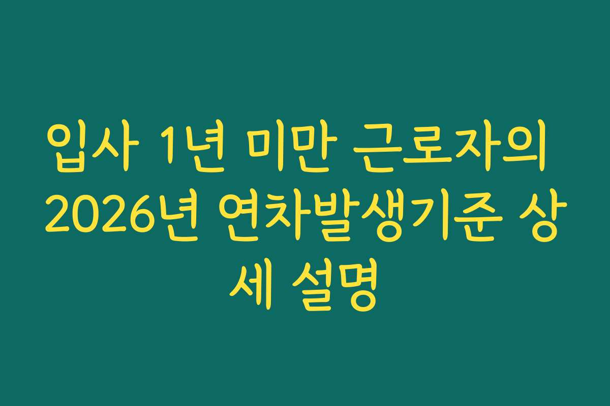 입사 1년 미만 근로자의 2026년 연차발생기준 상세 설명