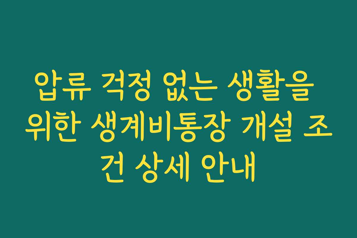 압류 걱정 없는 생활을 위한 생계비통장 개설 조건 상세 안내