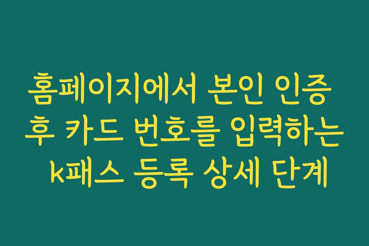 홈페이지에서 본인 인증 후 카드 번호를 입력하는 k패스 등록 상세 단계
