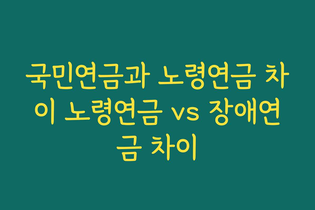 국민연금과 노령연금 차이 노령연금 vs 장애연금 차이