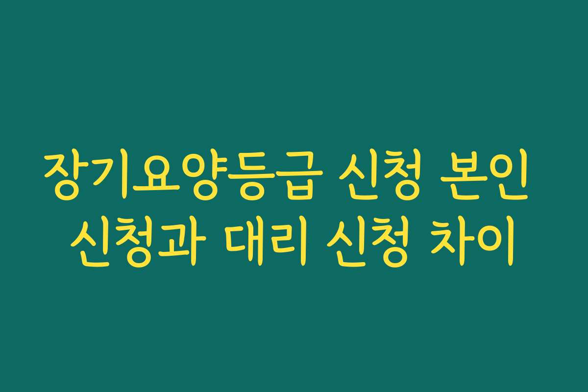 장기요양등급 신청 본인 신청과 대리 신청 차이