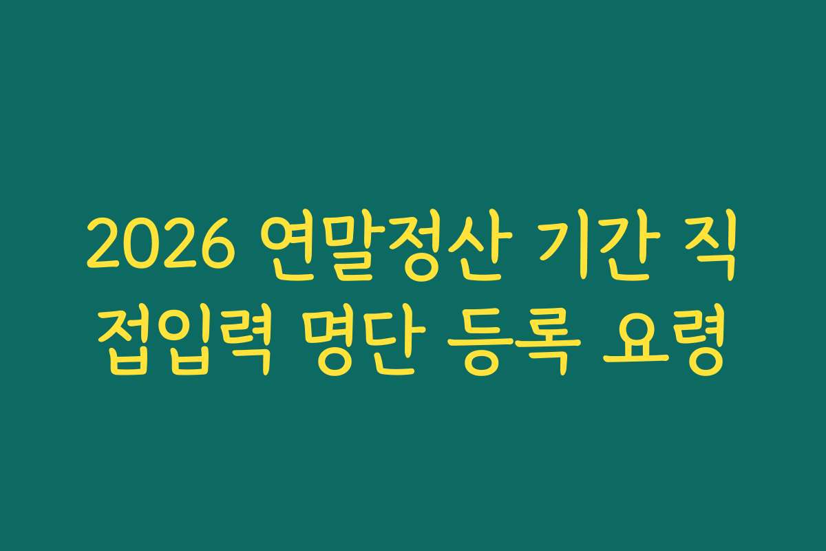 2026 연말정산 기간 직접입력 명단 등록 요령