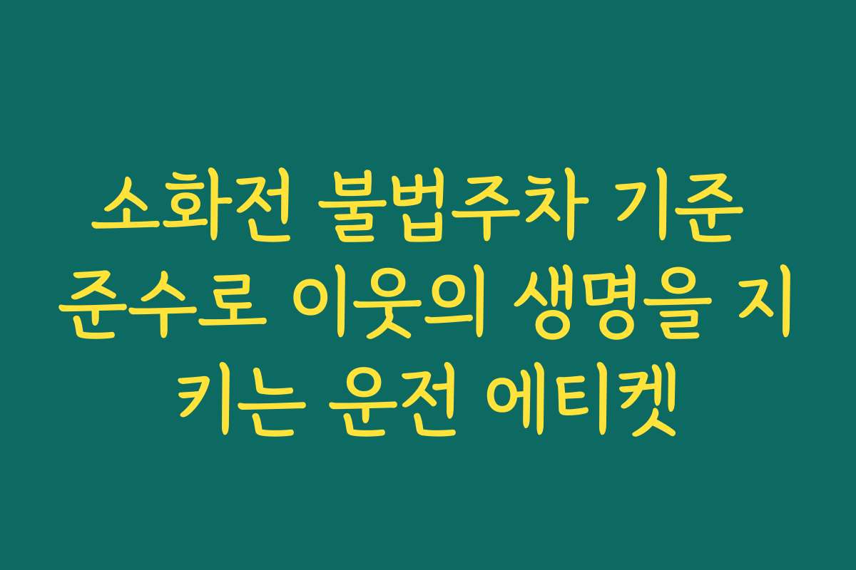 소화전 불법주차 기준 준수로 이웃의 생명을 지키는 운전 에티켓