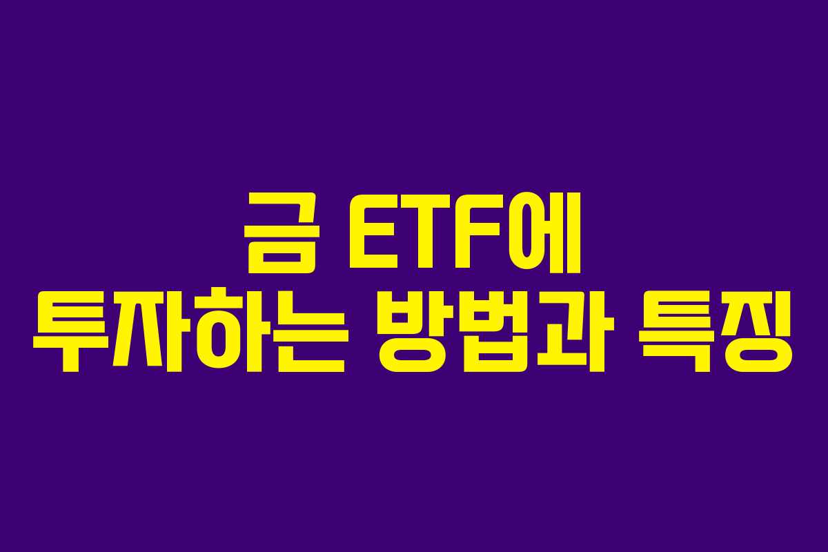 금 ETF에 투자하는 방법과 특징