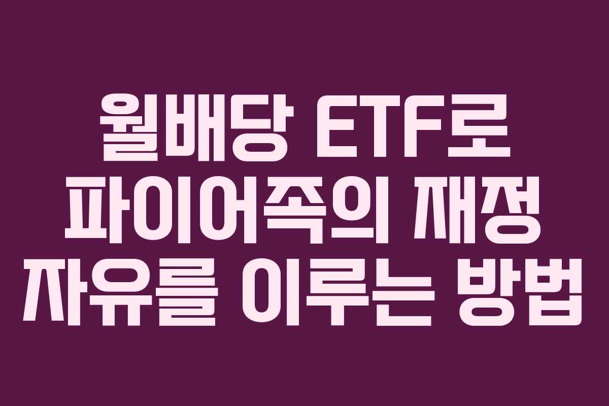 월배당 ETF로 파이어족의 재정 자유를 이루는 방법