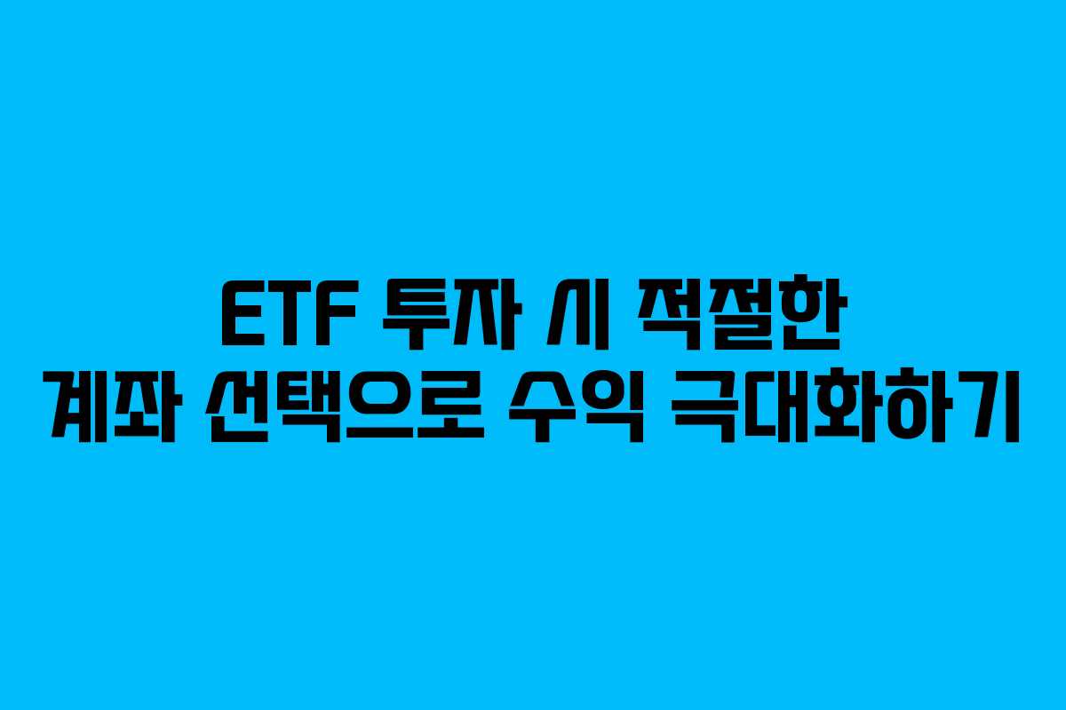ETF 투자 시 적절한 계좌 선택으로 수익 극대화하기