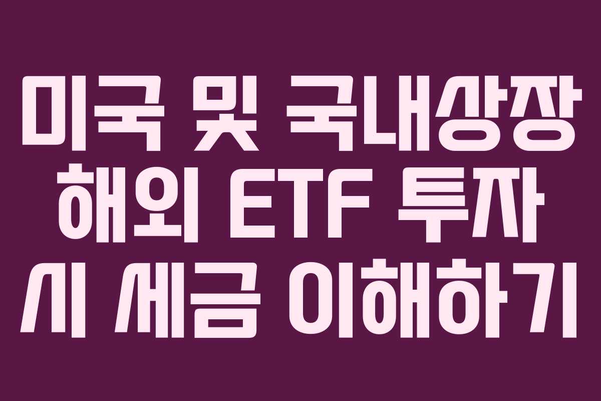 미국 및 국내상장 해외 ETF 투자 시 세금 이해하기