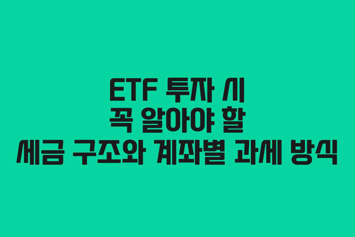 ETF 투자 시 꼭 알아야 할 세금 구조와 계좌별 과세 방식